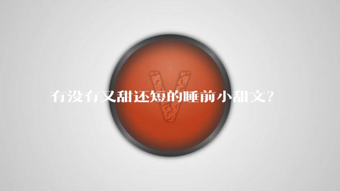 有没有又甜还短的睡前小甜文？