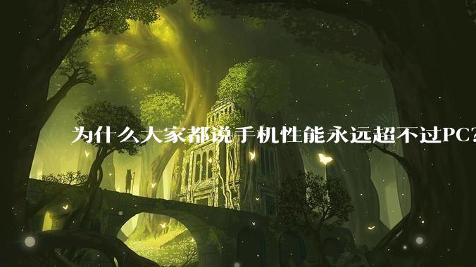 为什么大家都说手机性能永远超不过PC？