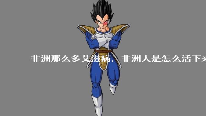 非洲那么多艾滋病，非洲人是怎么活下来的？